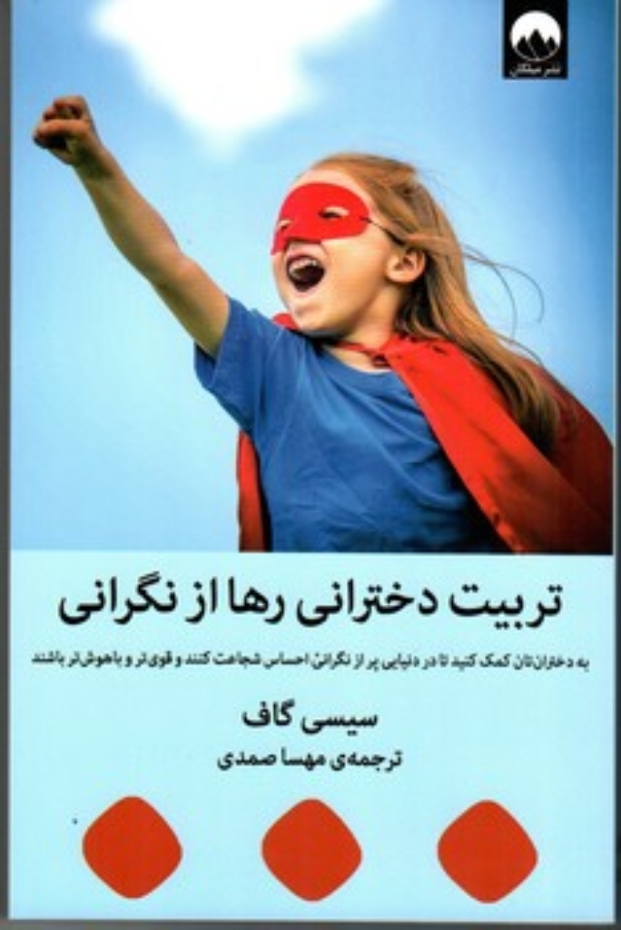 تصویر  تربیت دخترانی رها از نگرانی - به دختران تان کمک کنید تا در دنیایی پر از نگرانی احساس شجاعت کنند و قوی تر و باهوش تر باشند (رقعی-شمیز)